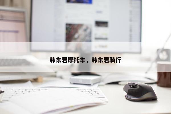韩东君摩托车，韩东君骑行
