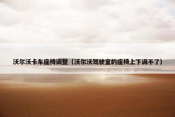沃尔沃卡车座椅调整（沃尔沃驾驶室的座椅上下调不了）