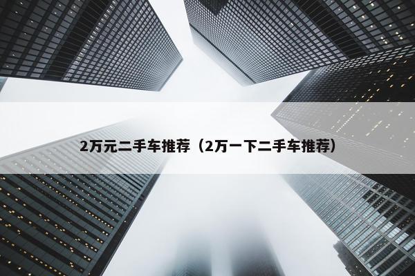 2万元二手车推荐（2万一下二手车推荐）