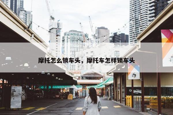 摩托怎么锁车头，摩托车怎样锁车头