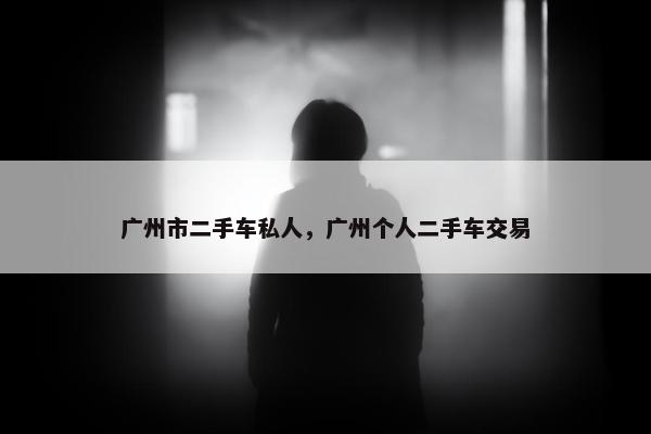 广州市二手车私人，广州个人二手车交易