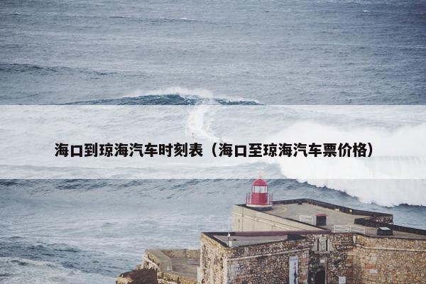 海口到琼海汽车时刻表（海口至琼海汽车票价格）