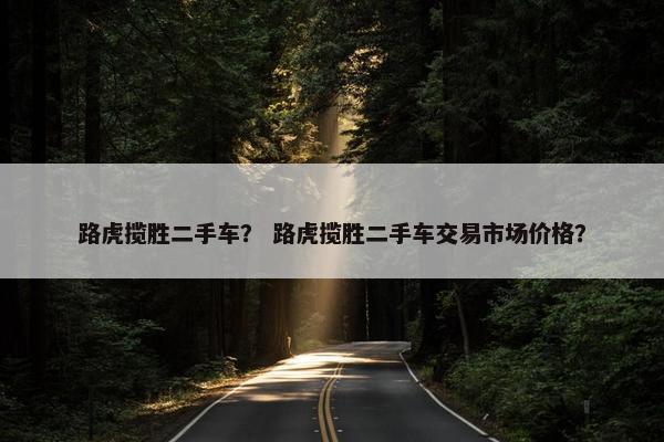 路虎揽胜二手车？ 路虎揽胜二手车交易市场价格？