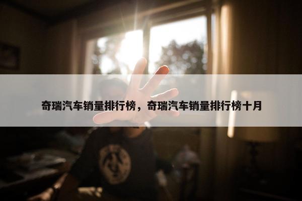 奇瑞汽车销量排行榜，奇瑞汽车销量排行榜十月