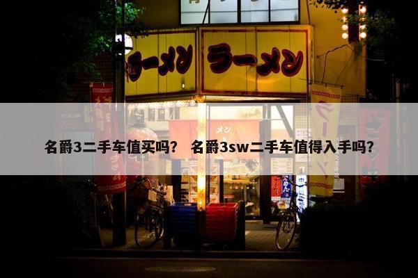 名爵3二手车值买吗？ 名爵3sw二手车值得入手吗？