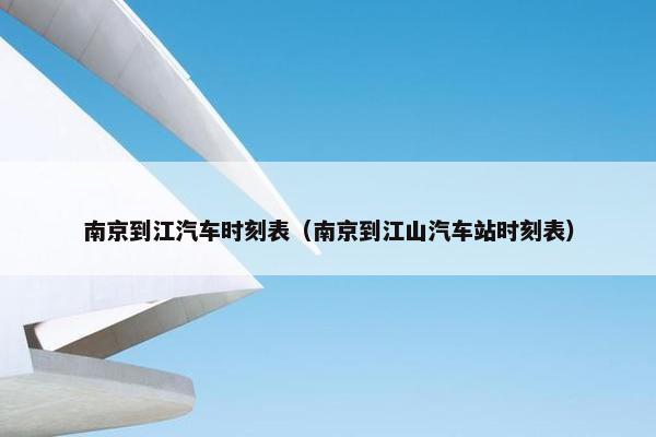 南京到江汽车时刻表（南京到江山汽车站时刻表）