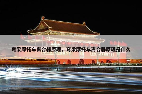 弯梁摩托车离合器原理，弯梁摩托车离合器原理是什么