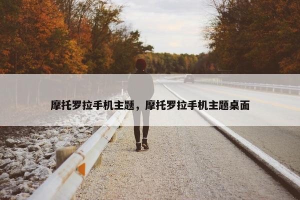 摩托罗拉手机主题，摩托罗拉手机主题桌面