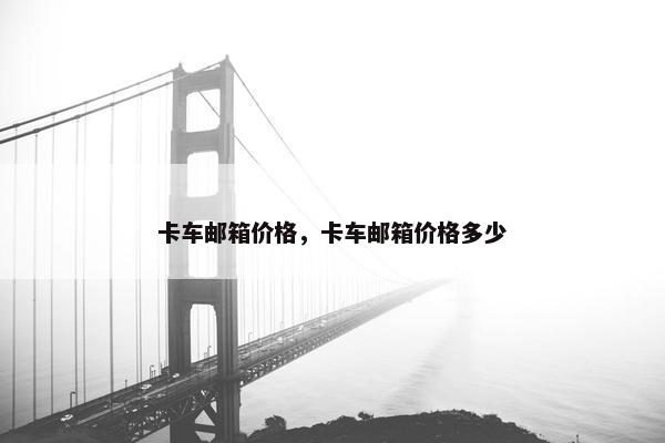 卡车邮箱价格，卡车邮箱价格多少