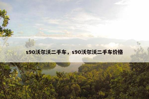 s90沃尔沃二手车，s90沃尔沃二手车价格