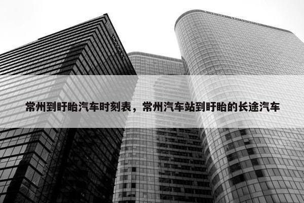 常州到盱眙汽车时刻表，常州汽车站到盱眙的长途汽车