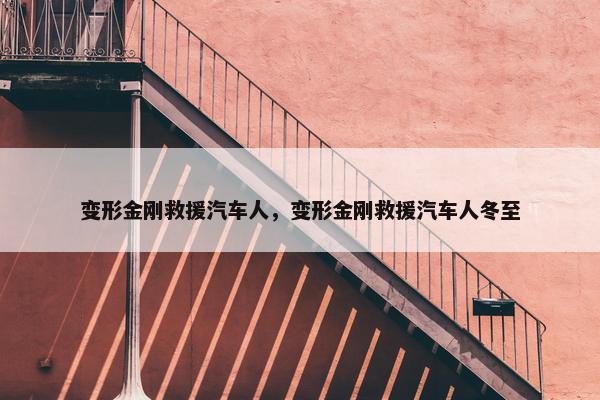 变形金刚救援汽车人，变形金刚救援汽车人冬至