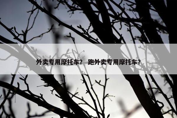 外卖专用摩托车？ 跑外卖专用摩托车？