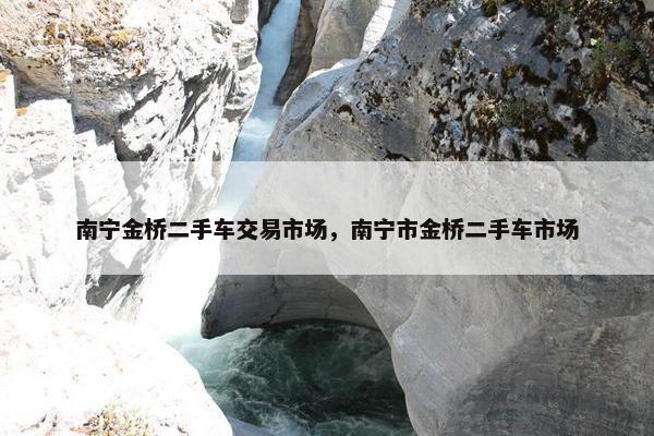 南宁金桥二手车交易市场，南宁市金桥二手车市场