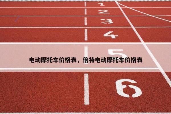 电动摩托车价格表，倍特电动摩托车价格表