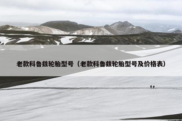 老款科鲁兹轮胎型号（老款科鲁兹轮胎型号及价格表）