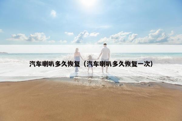 汽车喇叭多久恢复（汽车喇叭多久恢复一次）