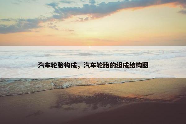 汽车轮胎构成，汽车轮胎的组成结构图