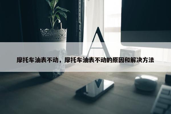 摩托车油表不动，摩托车油表不动的原因和解决方法