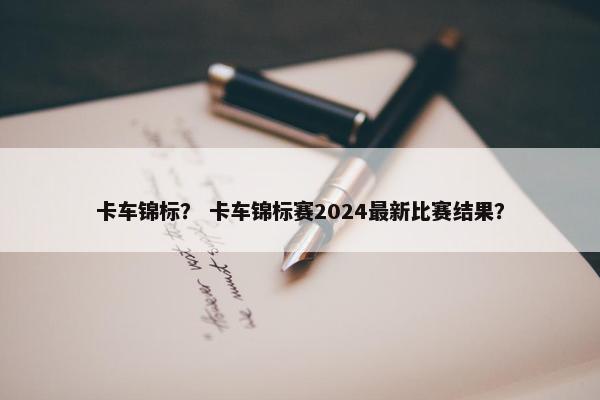 卡车锦标？ 卡车锦标赛2024最新比赛结果？
