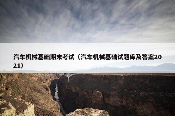 汽车机械基础期末考试（汽车机械基础试题库及答案2021）