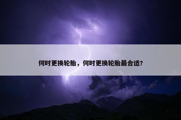 何时更换轮胎，何时更换轮胎最合适?
