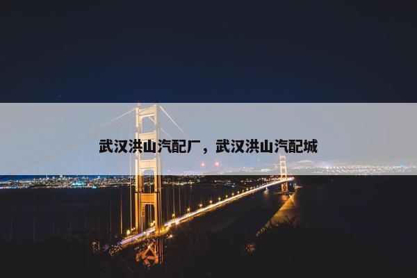武汉洪山汽配厂，武汉洪山汽配城