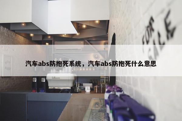 汽车abs防抱死系统，汽车abs防抱死什么意思