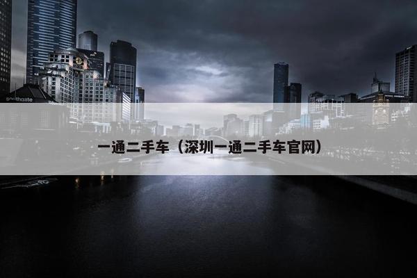 一通二手车（深圳一通二手车官网）