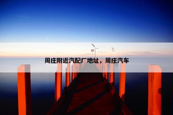 周庄附近汽配厂地址，周庄汽车