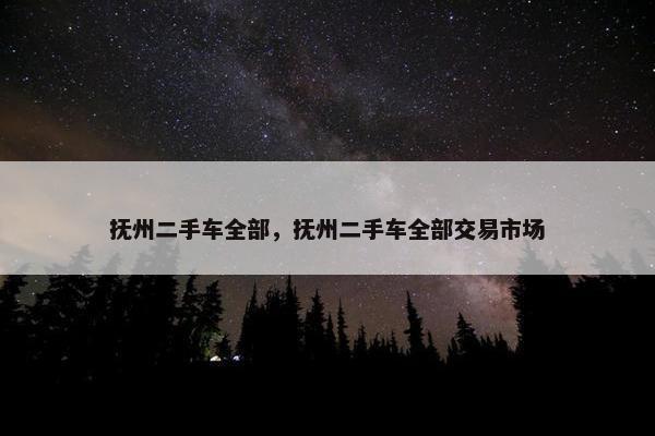 抚州二手车全部，抚州二手车全部交易市场
