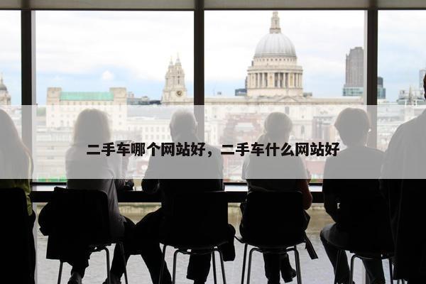 二手车哪个网站好，二手车什么网站好
