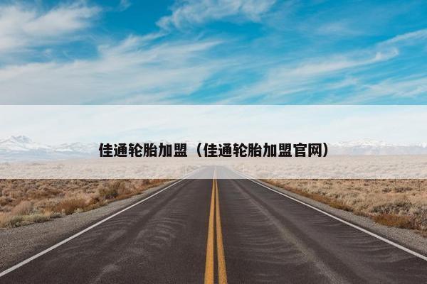 佳通轮胎加盟（佳通轮胎加盟官网）