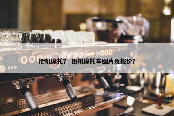 街机摩托？ 街机摩托车图片及报价？