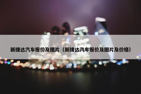 新捷达汽车报价及图片（新捷达汽车报价及图片及价格）