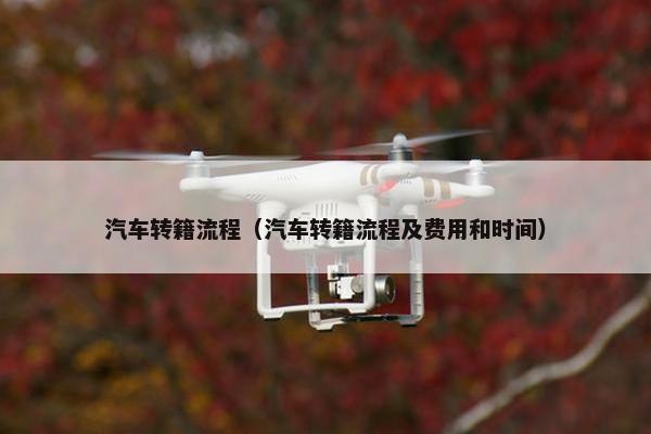 汽车转籍流程（汽车转籍流程及费用和时间）