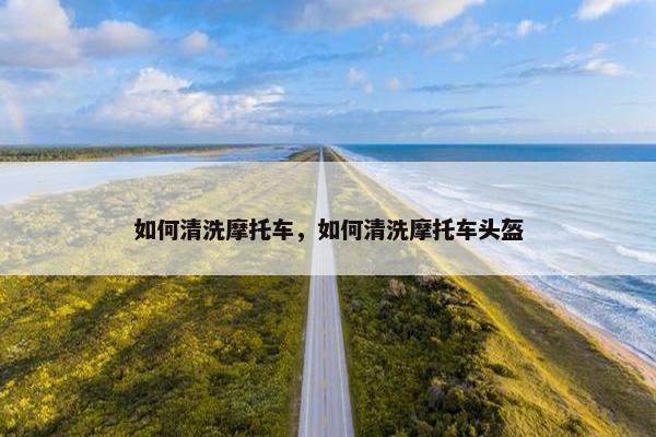 如何清洗摩托车，如何清洗摩托车头盔