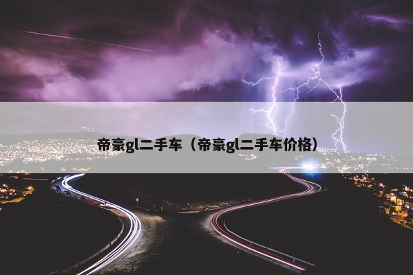 帝豪gl二手车（帝豪gl二手车价格）