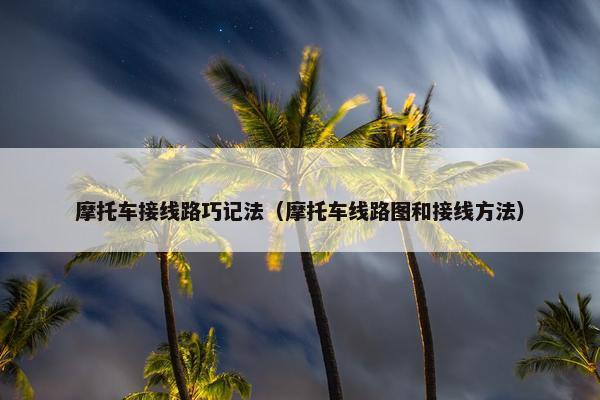 摩托车接线路巧记法（摩托车线路图和接线方法）