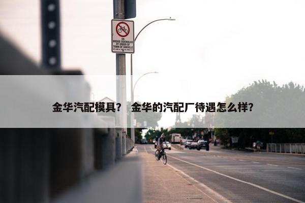 金华汽配模具？ 金华的汽配厂待遇怎么样？