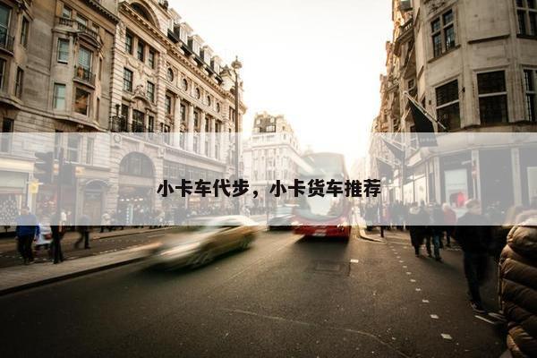 小卡车代步，小卡货车推荐