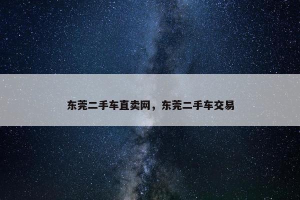 东莞二手车直卖网，东莞二手车交易