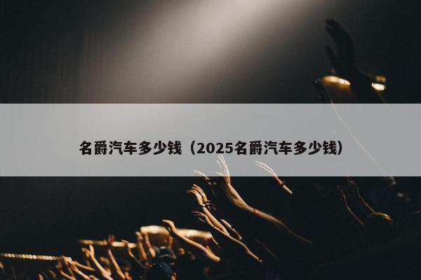 名爵汽车多少钱（2025名爵汽车多少钱）