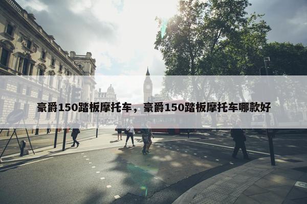 豪爵150踏板摩托车，豪爵150踏板摩托车哪款好