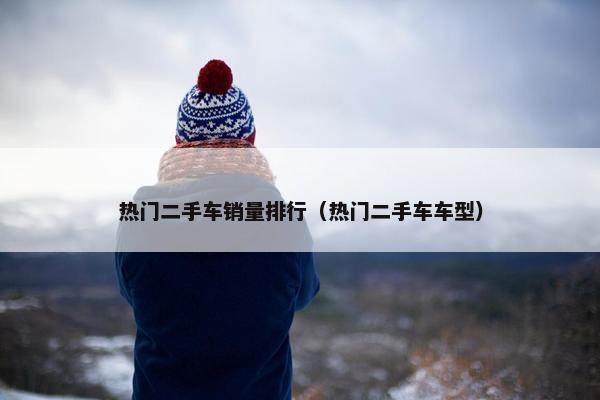 热门二手车销量排行（热门二手车车型）