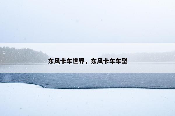 东风卡车世界，东风卡车车型