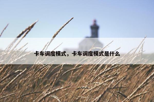 卡车调度模式，卡车调度模式是什么