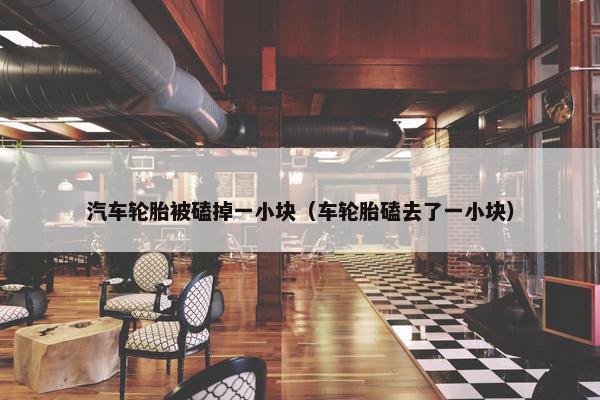 汽车轮胎被磕掉一小块（车轮胎磕去了一小块）