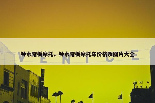 铃木踏板摩托，铃木踏板摩托车价格及图片大全
