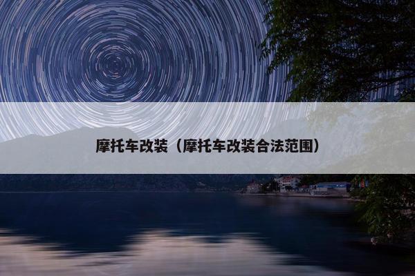摩托车改装（摩托车改装合法范围）